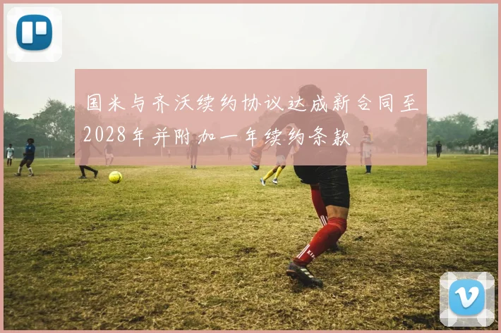 国米与齐沃续约协议达成新合同至2028年并附加一年续约条款