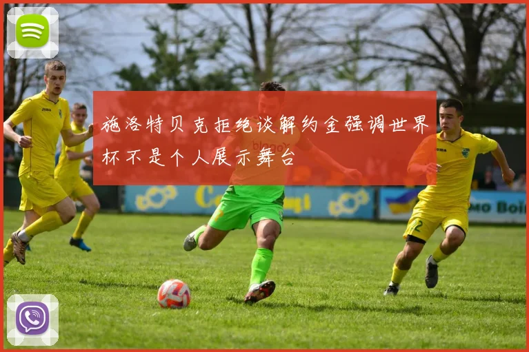 施洛特贝克拒绝谈解约金强调世界杯不是个人展示舞台