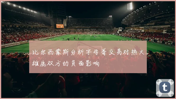 比尔西蒙斯分析字母哥交易对热火雄鹿双方的负面影响