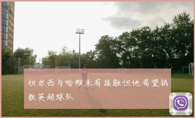 切尔西与哈维未有接触但他渴望执教英超球队