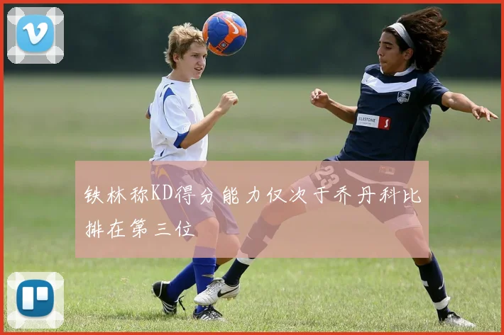 铁林称KD得分能力仅次于乔丹科比排在第三位