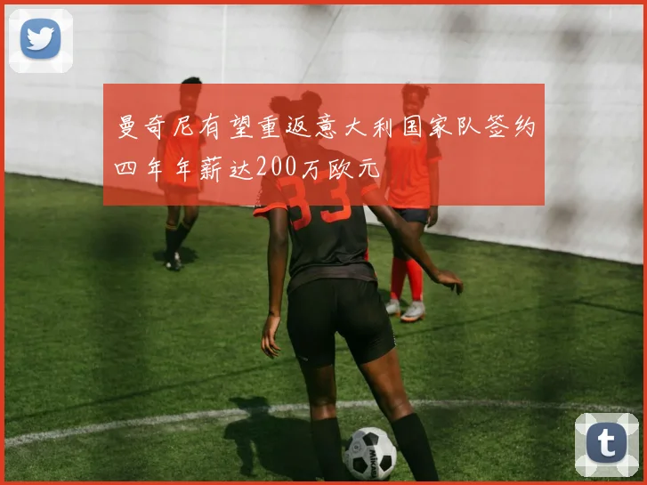 曼奇尼有望重返意大利国家队签约四年年薪达200万欧元