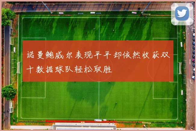 诺曼鲍威尔表现平平却依然收获双十数据球队轻松取胜