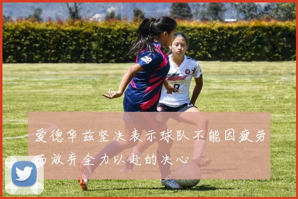 爱德华兹坚决表示球队不能因疲劳而放弃全力以赴的决心